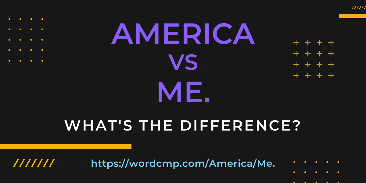 Difference between America and Me.