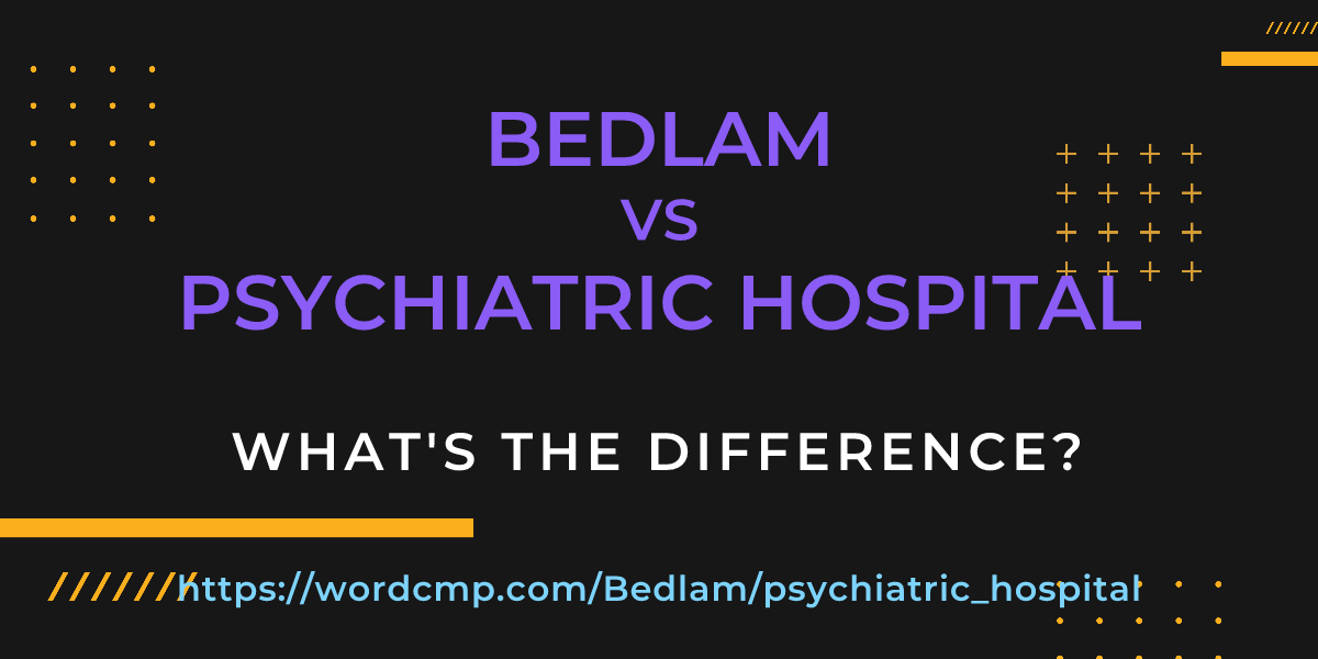 Difference between Bedlam and psychiatric hospital