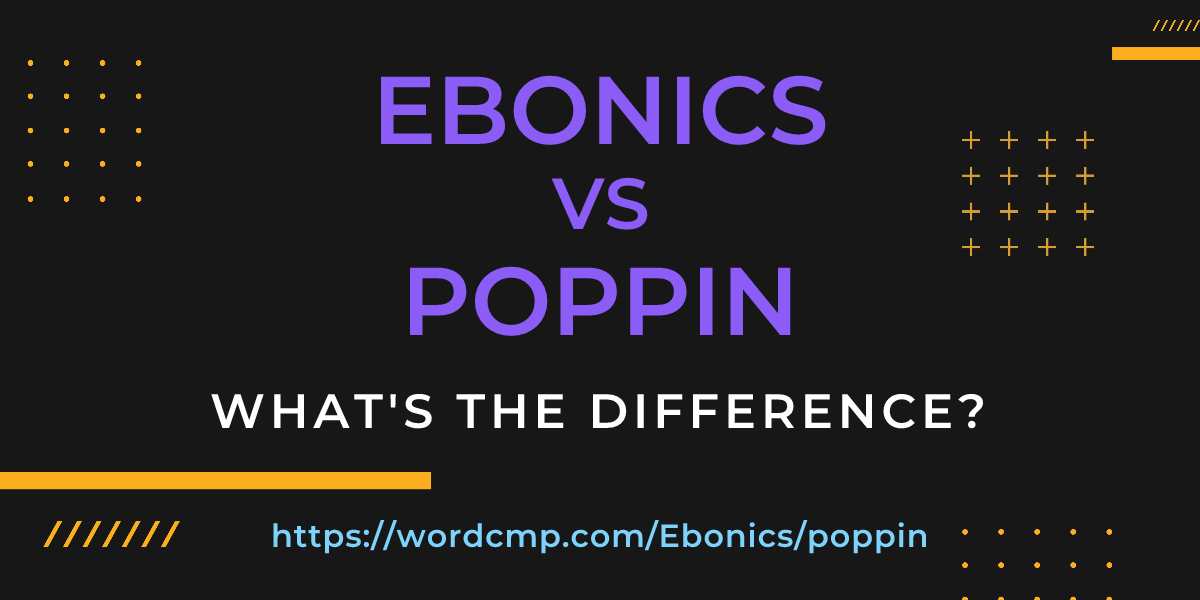 Difference between Ebonics and poppin