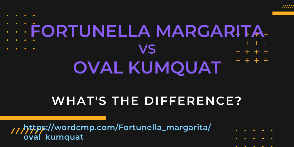 Difference between Fortunella margarita and oval kumquat