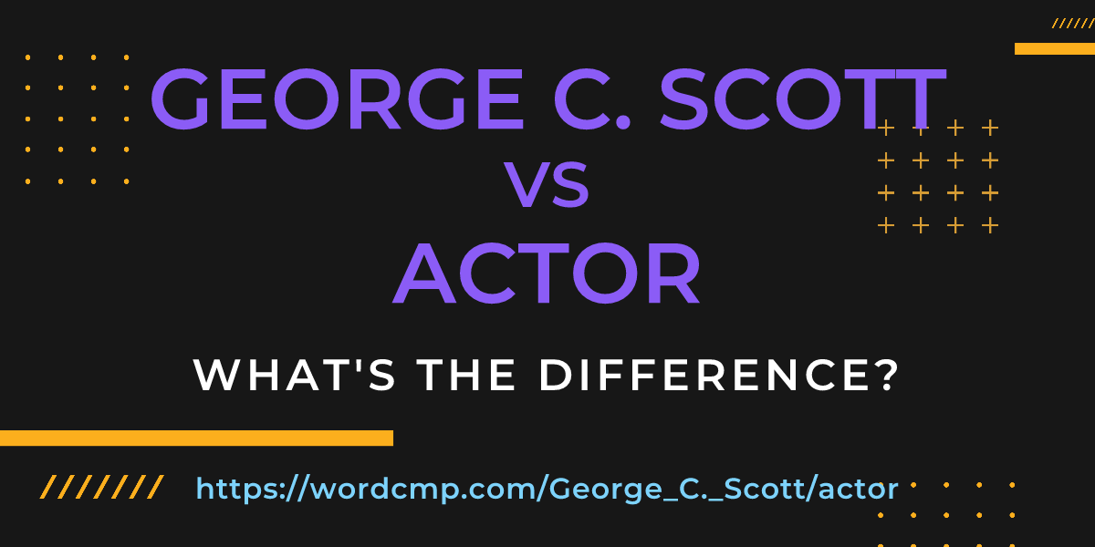 Difference between George C. Scott and actor