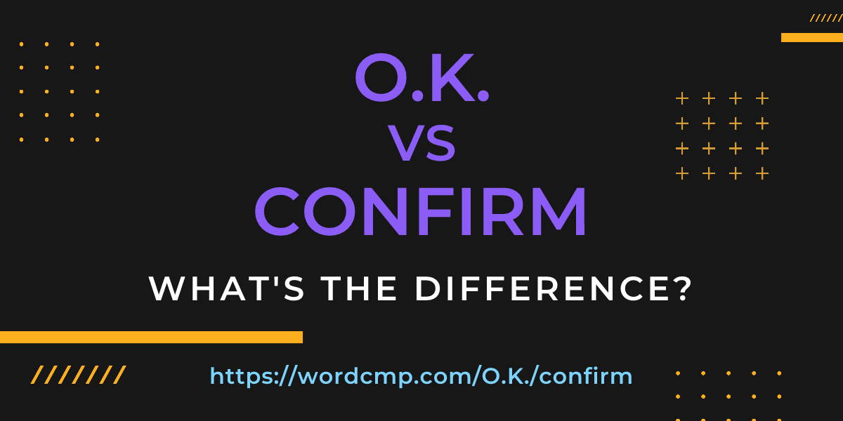 Difference between O.K. and confirm