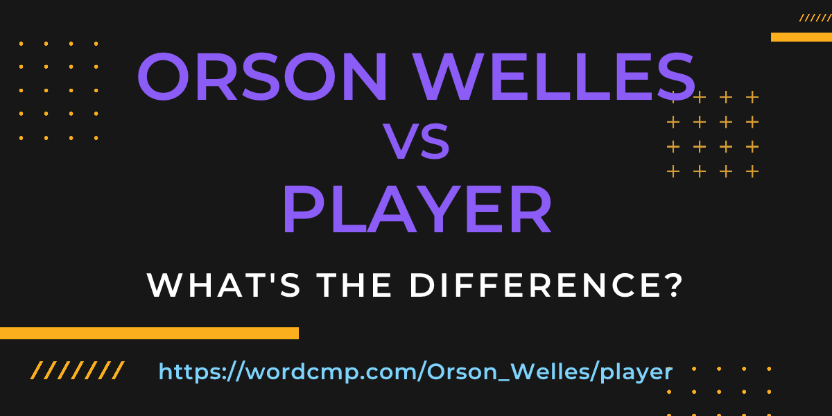 Difference between Orson Welles and player