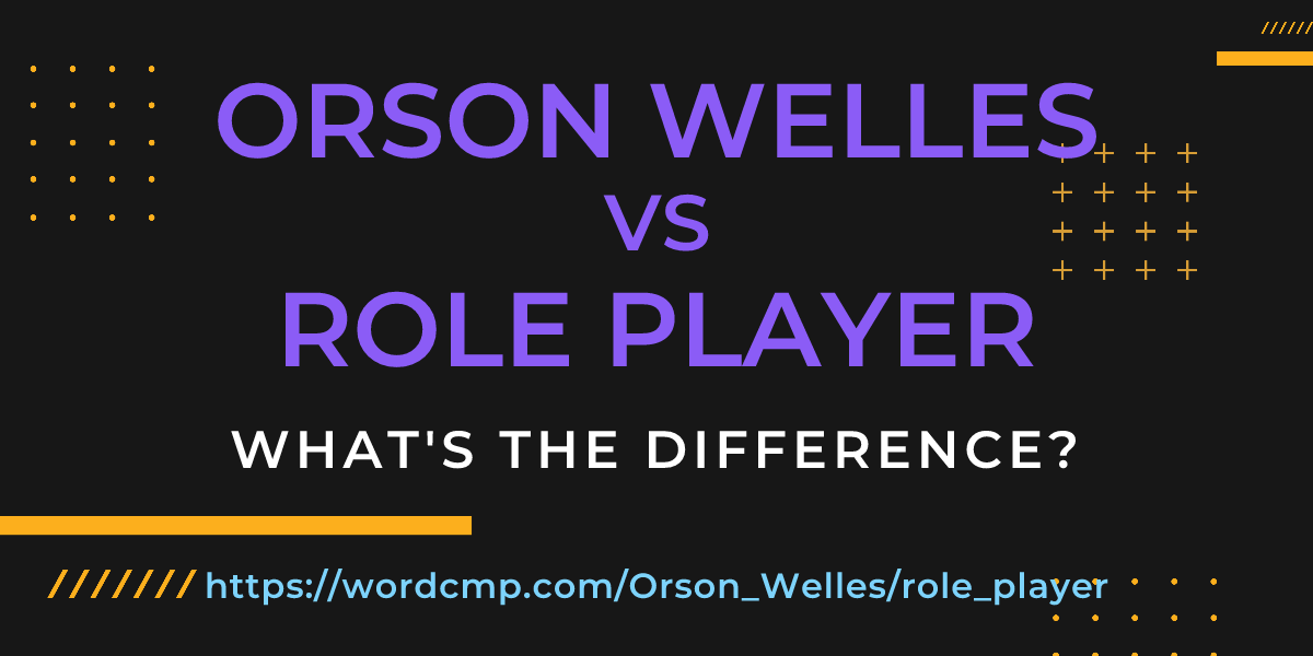 Difference between Orson Welles and role player