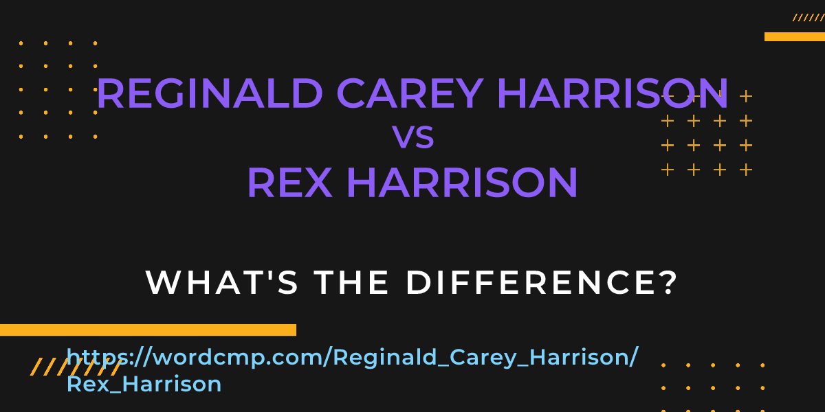 Difference between Reginald Carey Harrison and Rex Harrison