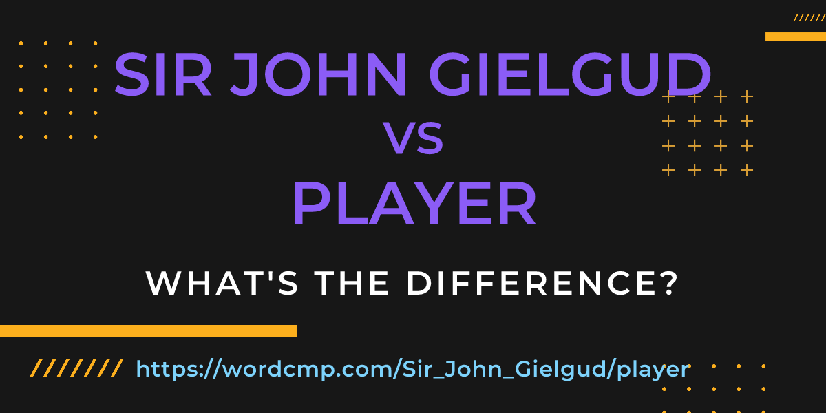 Difference between Sir John Gielgud and player