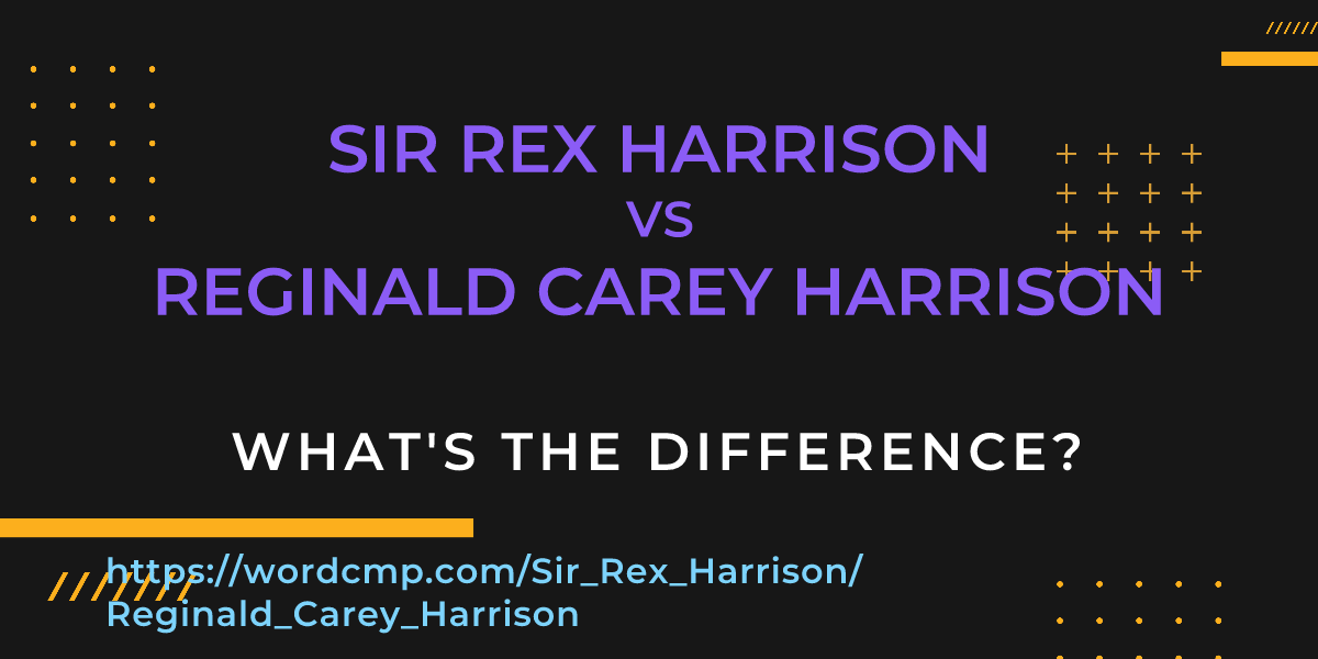 Difference between Sir Rex Harrison and Reginald Carey Harrison