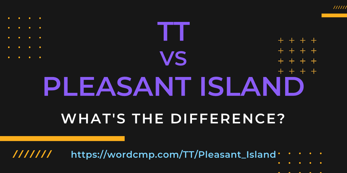 Difference between TT and Pleasant Island