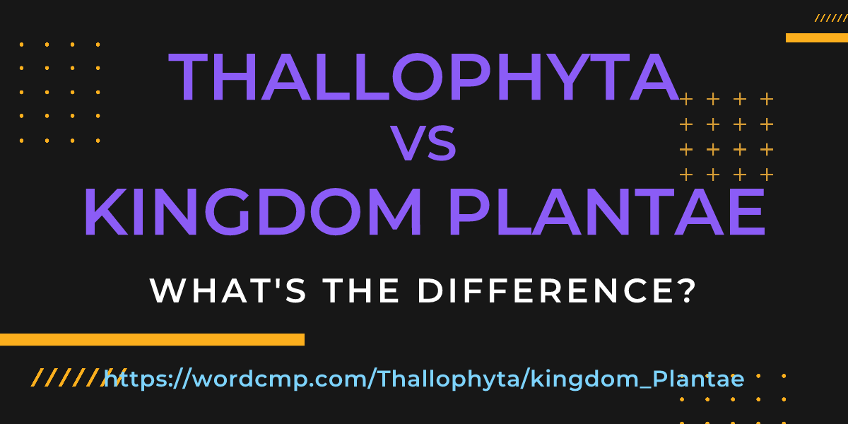 Difference between Thallophyta and kingdom Plantae