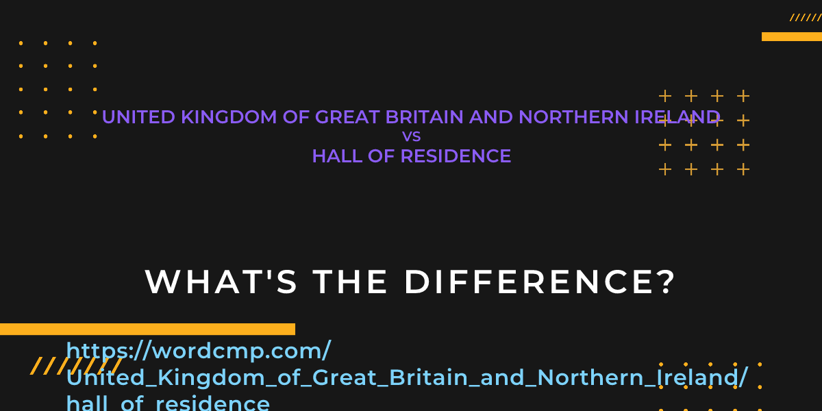 Difference between United Kingdom of Great Britain and Northern Ireland and hall of residence