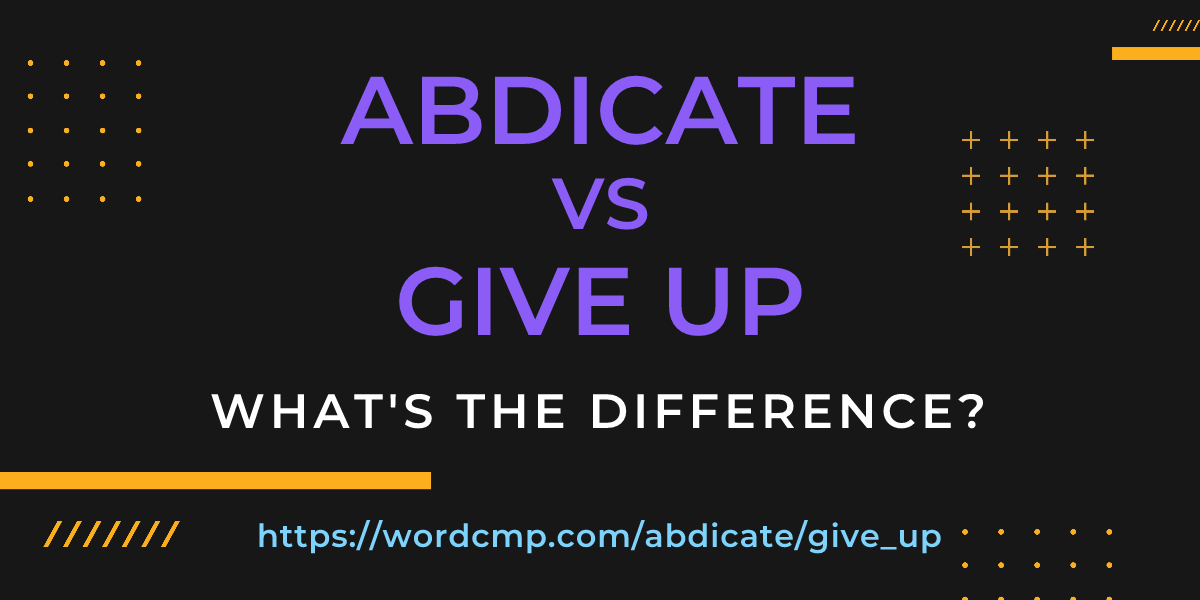 Difference between abdicate and give up
