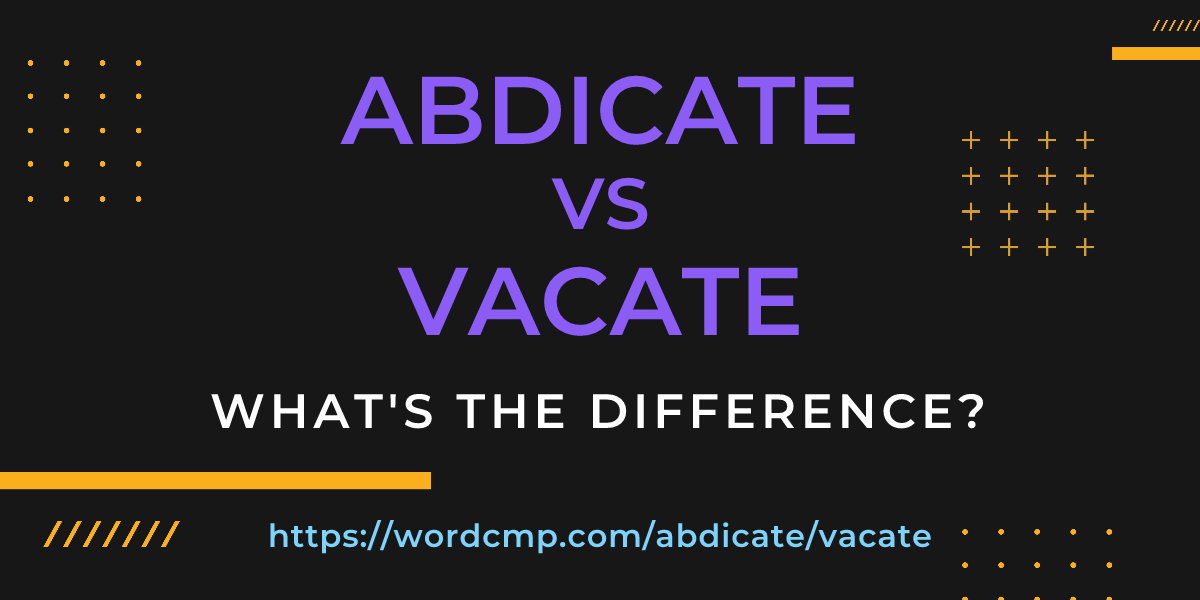 Difference between abdicate and vacate