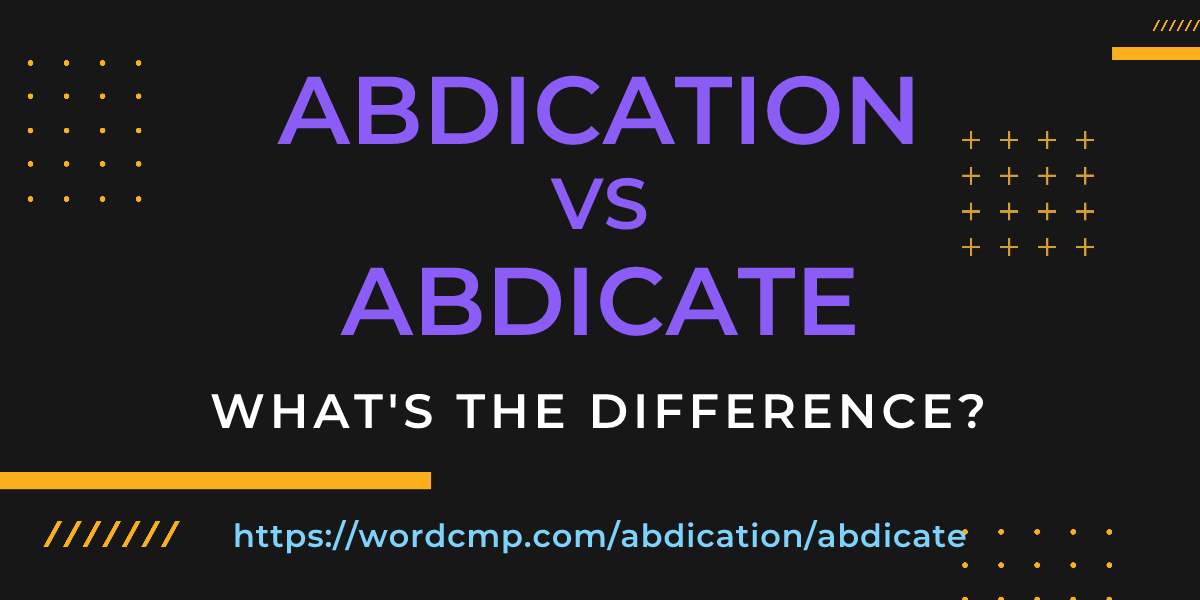 Difference between abdication and abdicate