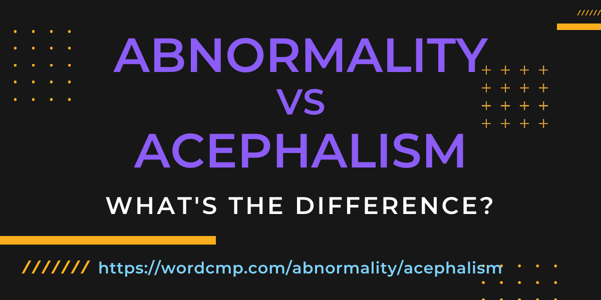 Difference between abnormality and acephalism