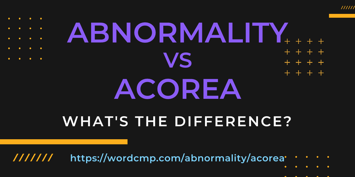 Difference between abnormality and acorea