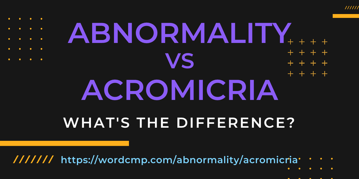 Difference between abnormality and acromicria