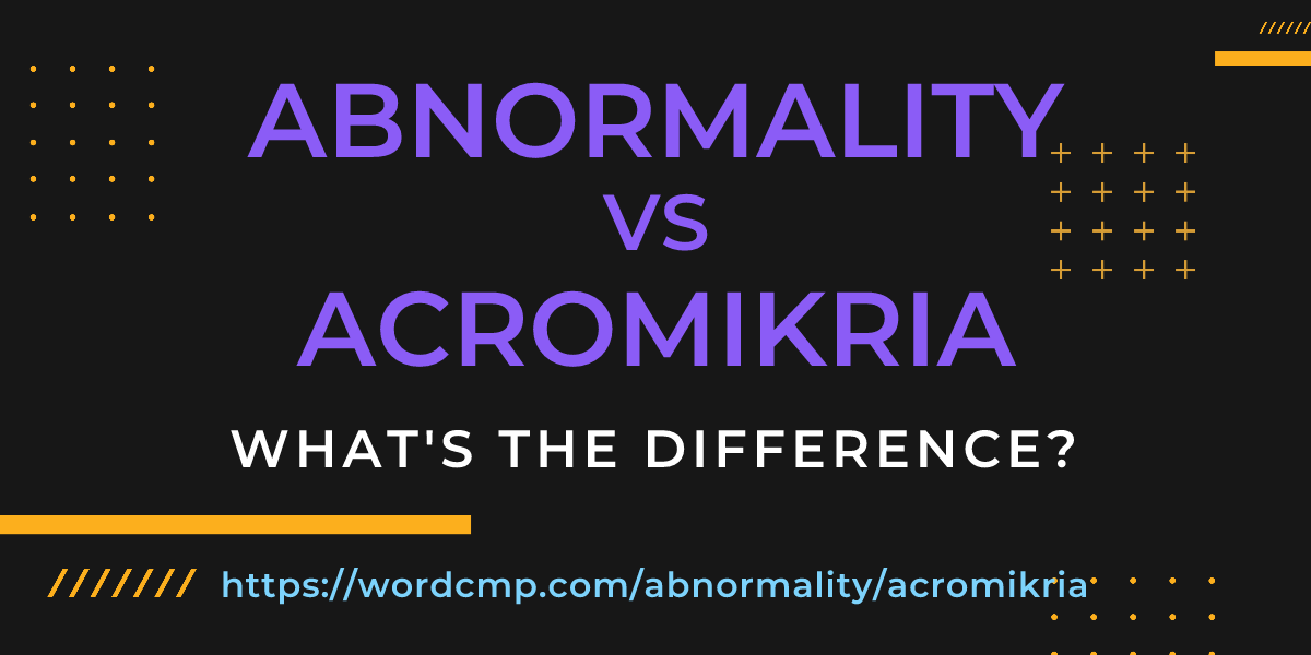 Difference between abnormality and acromikria