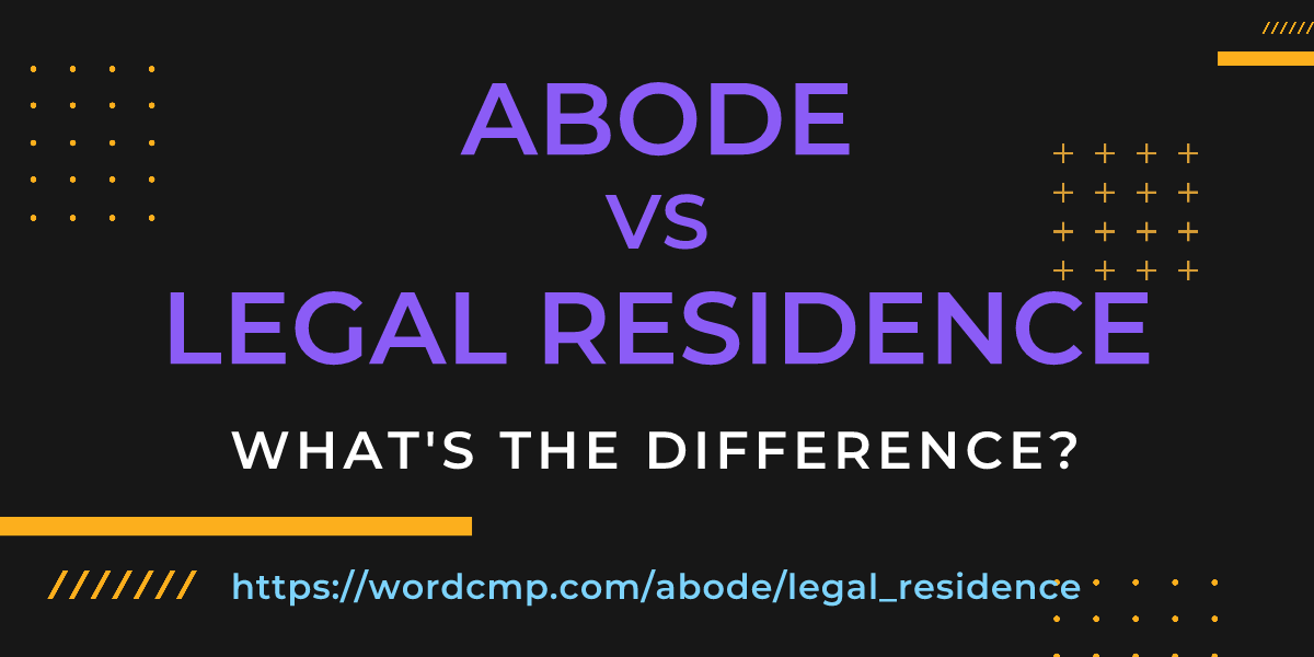 Difference between abode and legal residence