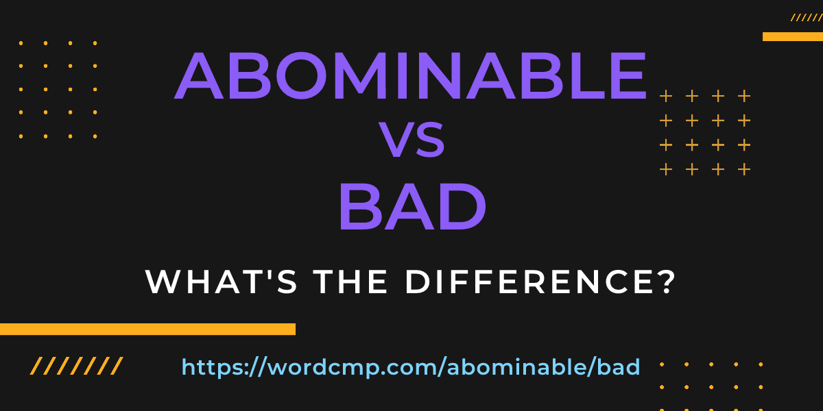 Difference between abominable and bad