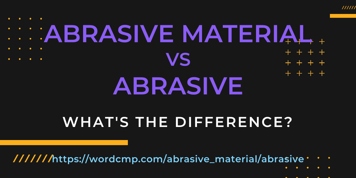 Difference between abrasive material and abrasive