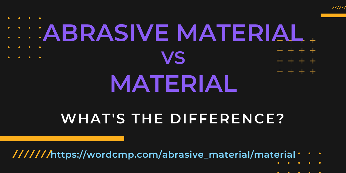 Difference between abrasive material and material