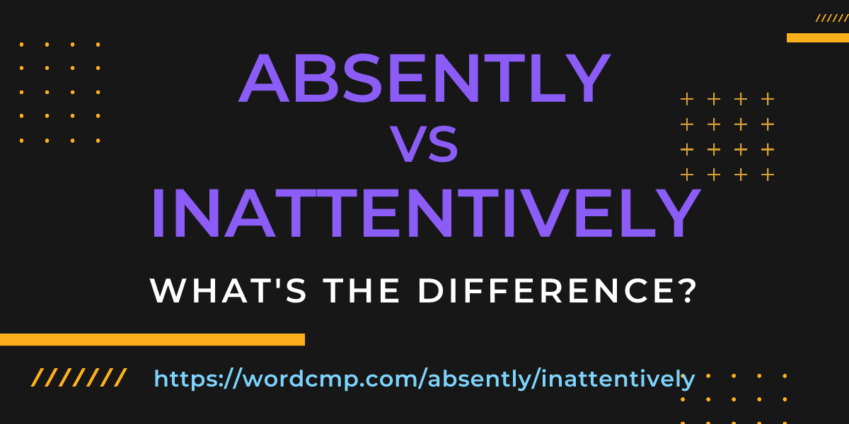 Difference between absently and inattentively