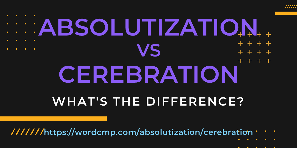 Difference between absolutization and cerebration