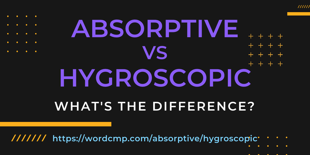 Difference between absorptive and hygroscopic