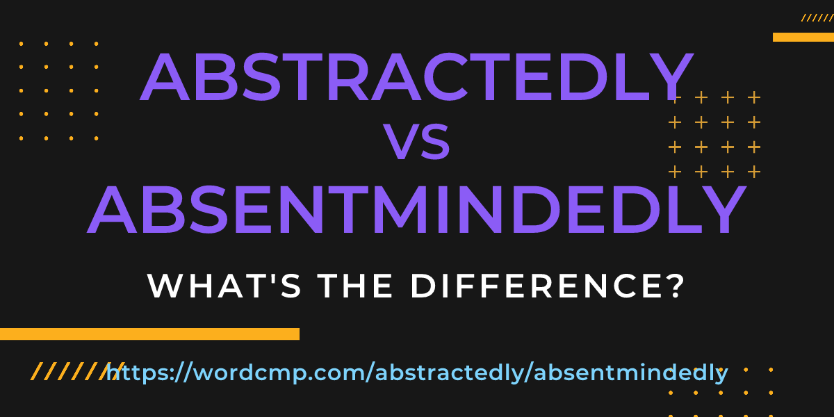 Difference between abstractedly and absentmindedly