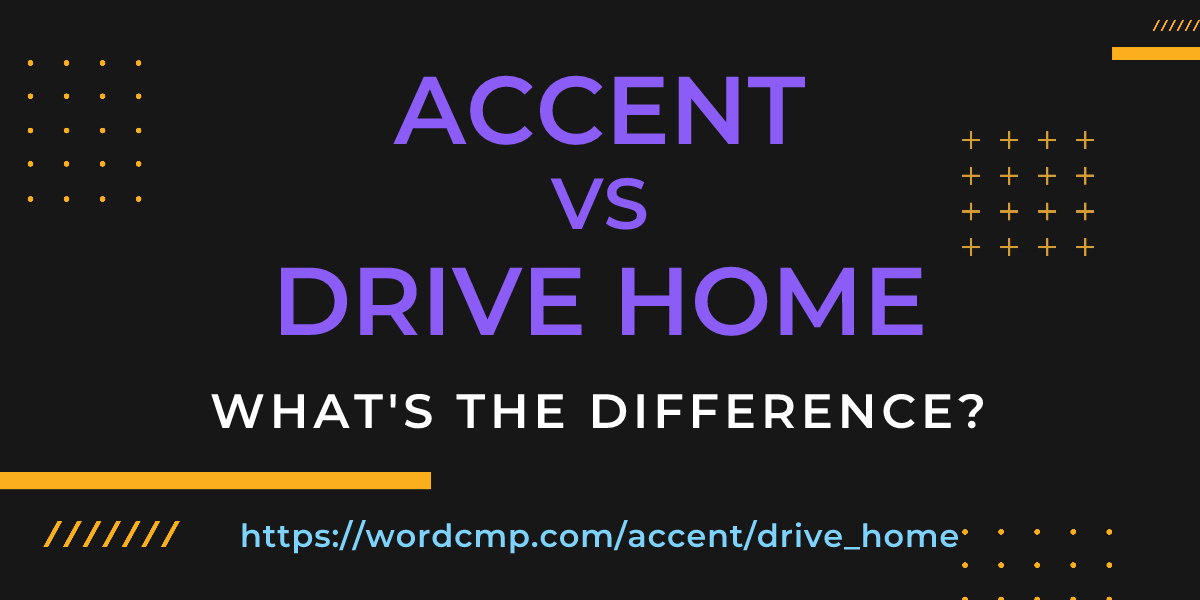 Difference between accent and drive home