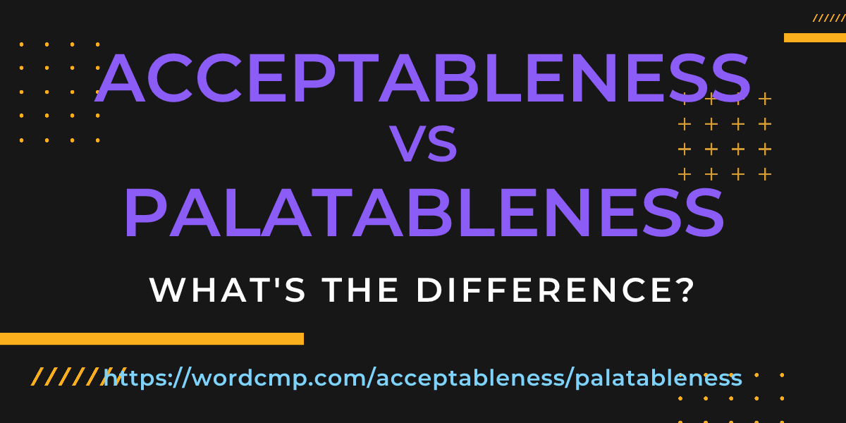 Difference between acceptableness and palatableness