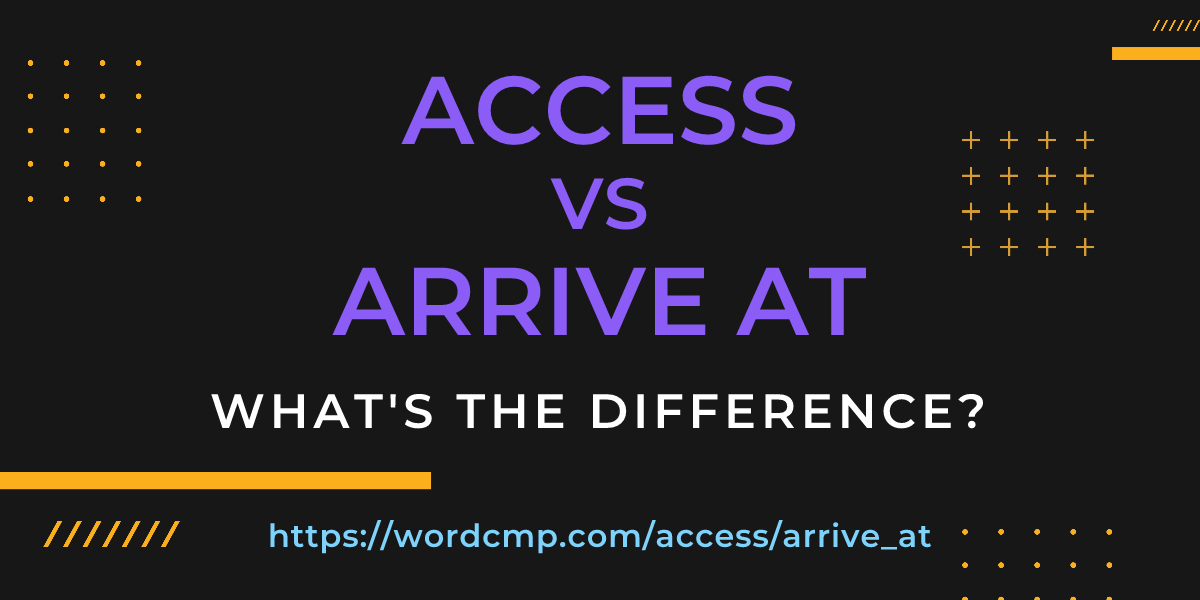 Difference between access and arrive at