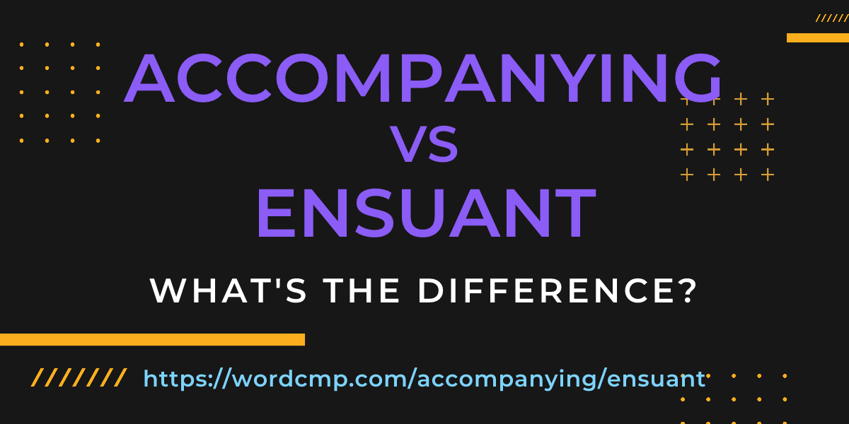 Difference between accompanying and ensuant