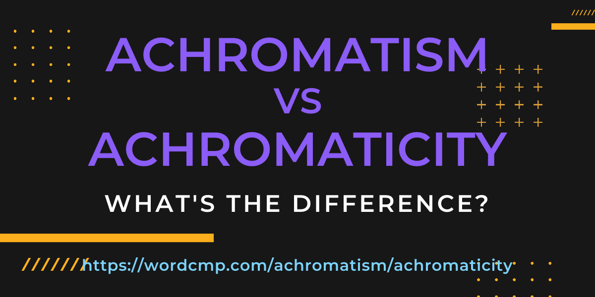 Difference between achromatism and achromaticity