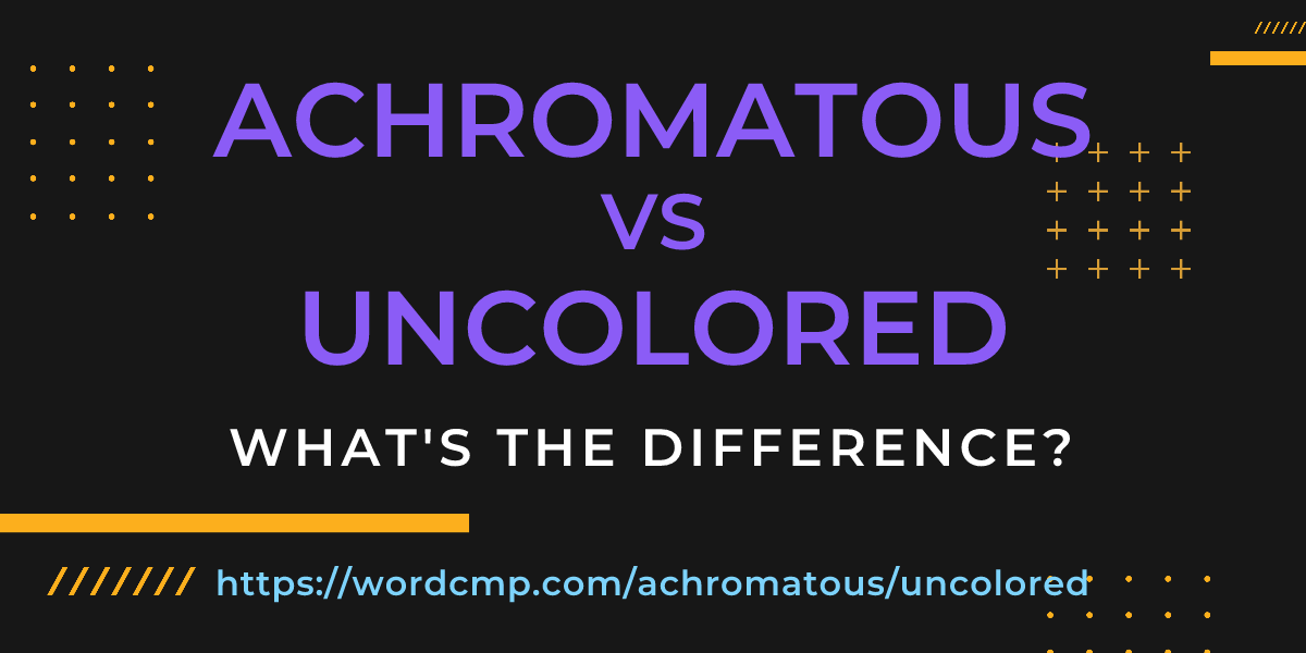 Difference between achromatous and uncolored