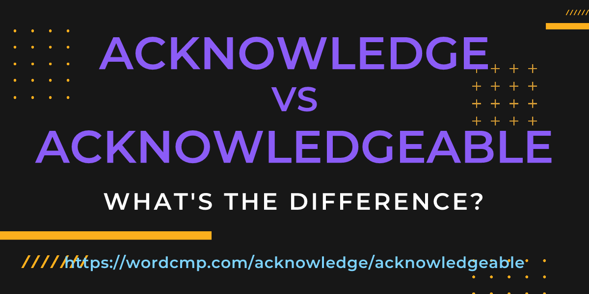 Difference between acknowledge and acknowledgeable