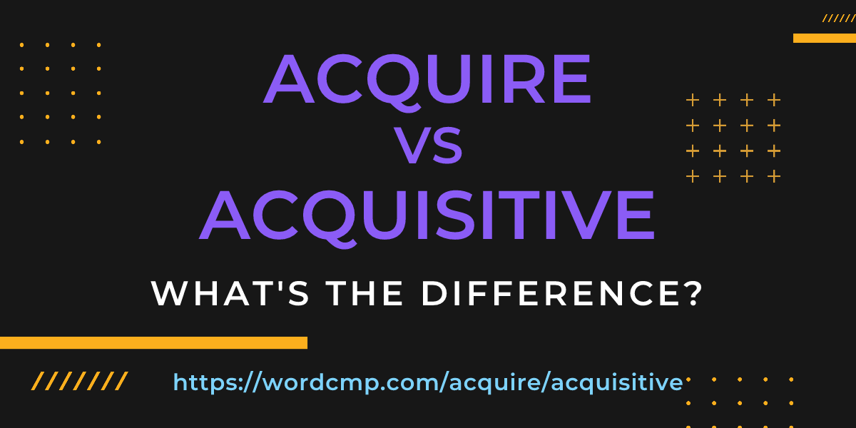 Difference between acquire and acquisitive