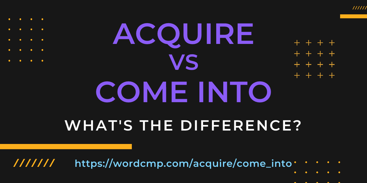 Difference between acquire and come into