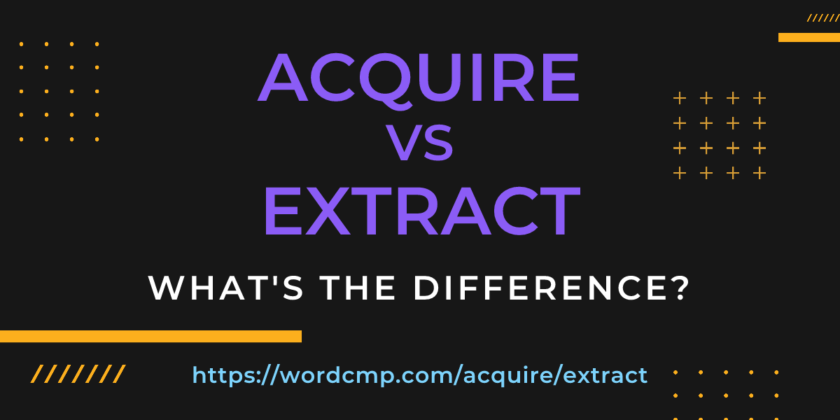 Difference between acquire and extract