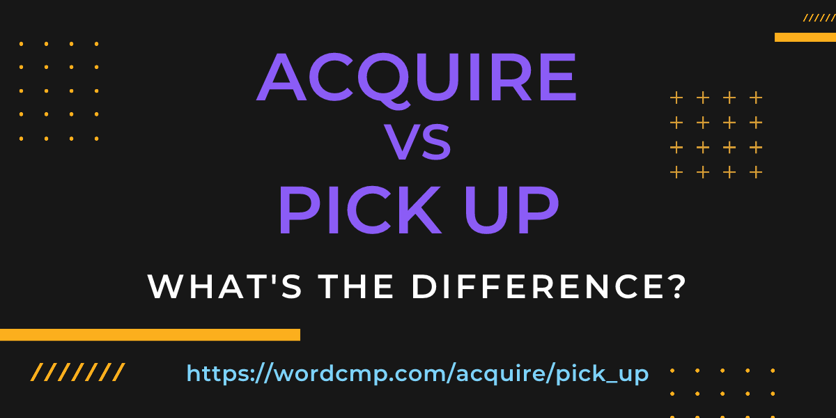 Difference between acquire and pick up