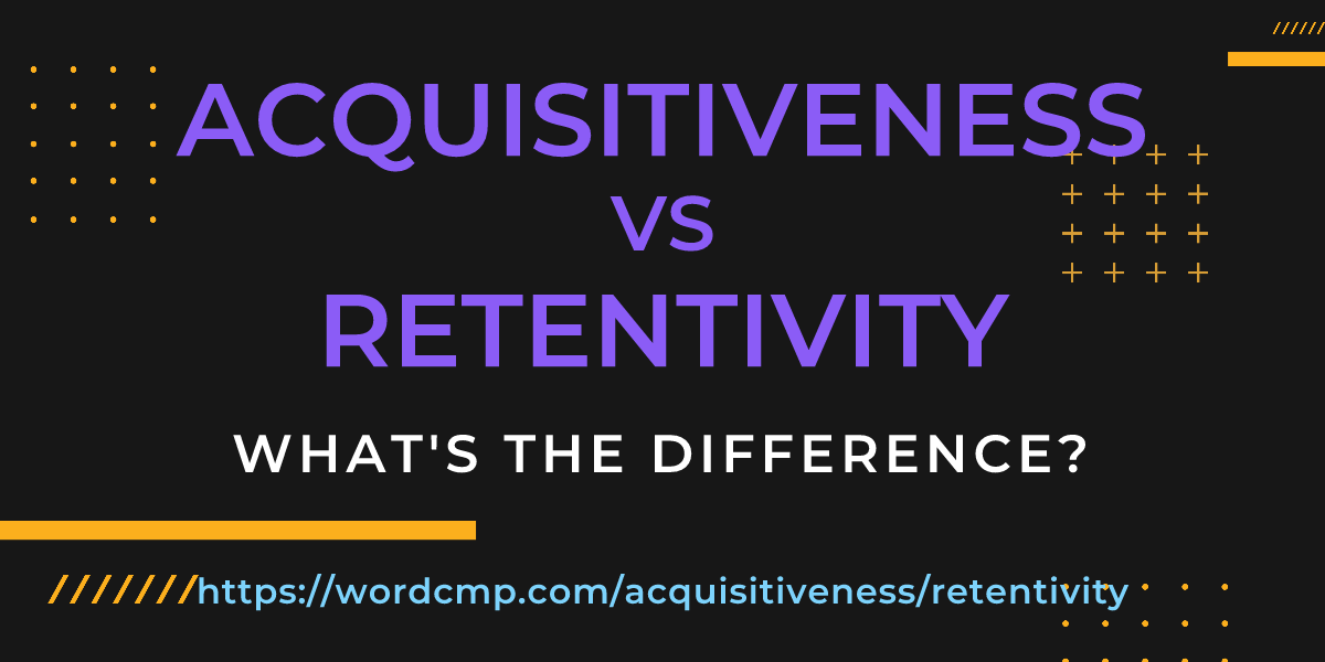 Difference between acquisitiveness and retentivity