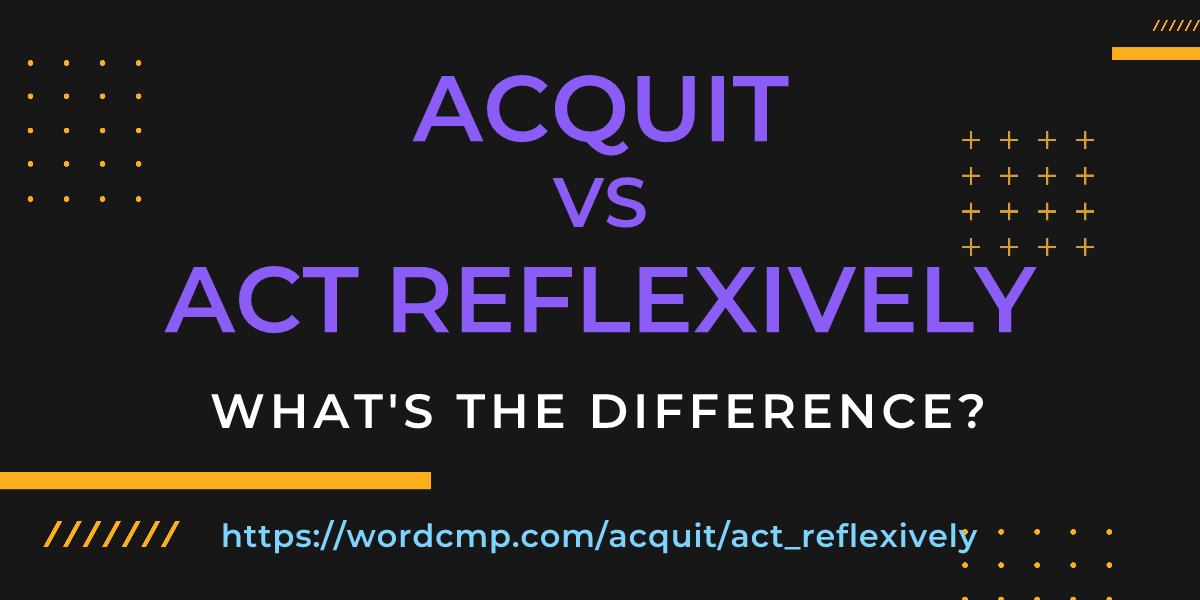Difference between acquit and act reflexively