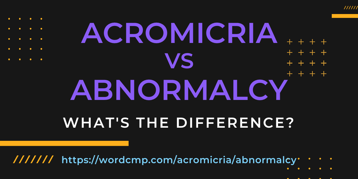 Difference between acromicria and abnormalcy