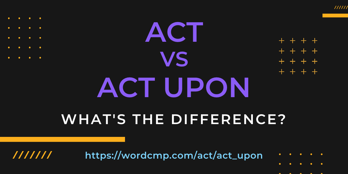Difference between act and act upon