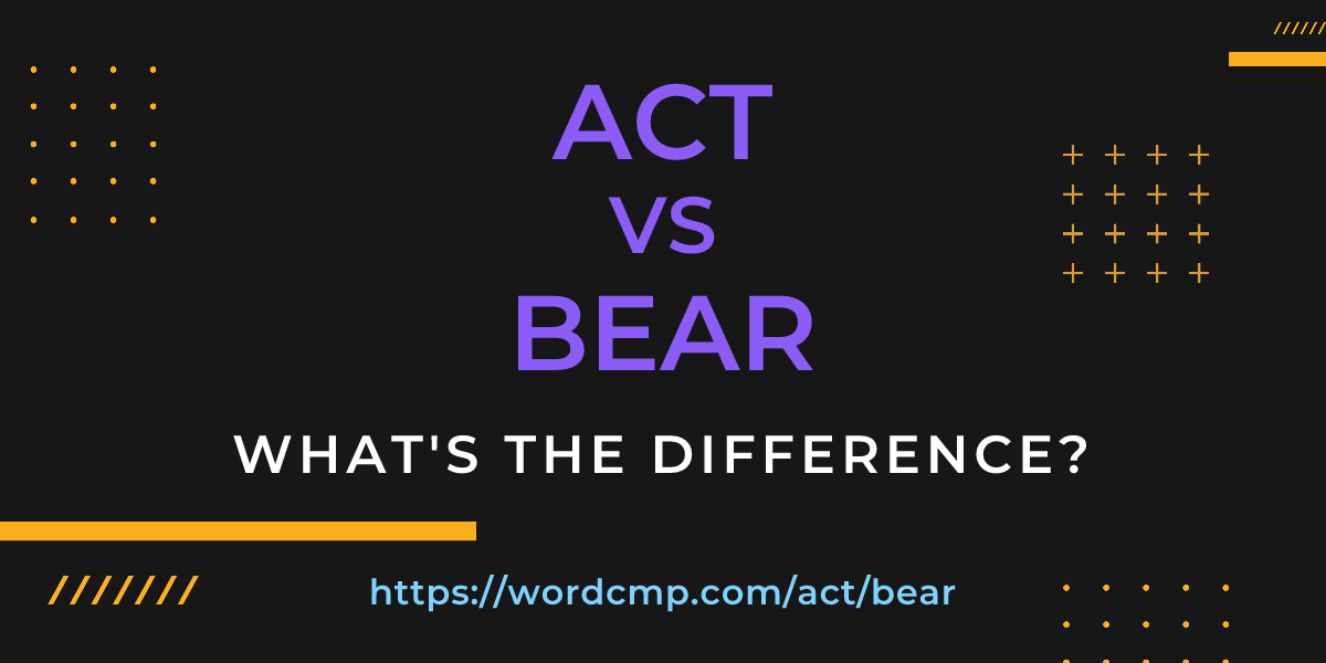 Difference between act and bear