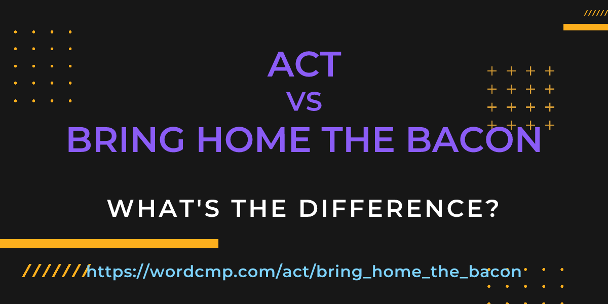 Difference between act and bring home the bacon