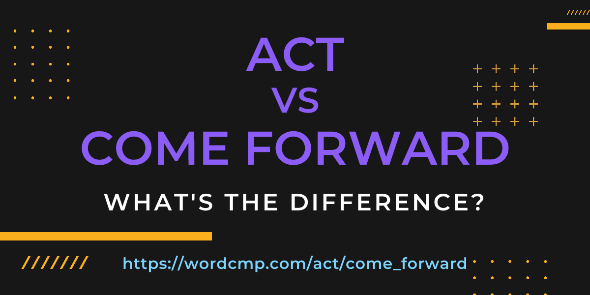 Difference between act and come forward