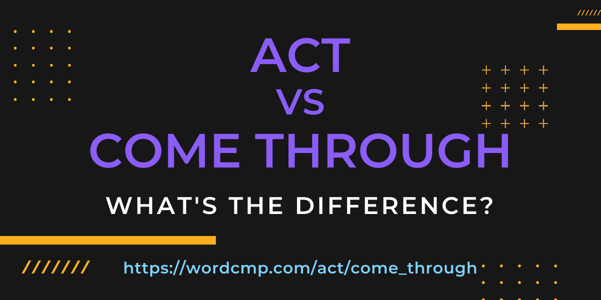 Difference between act and come through
