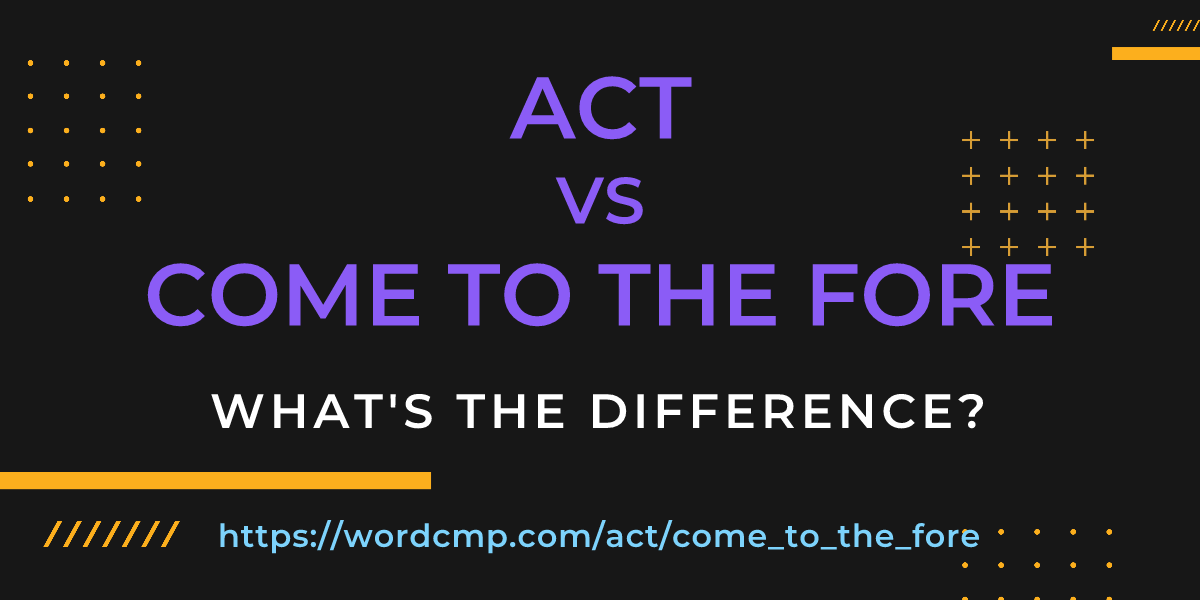 Difference between act and come to the fore