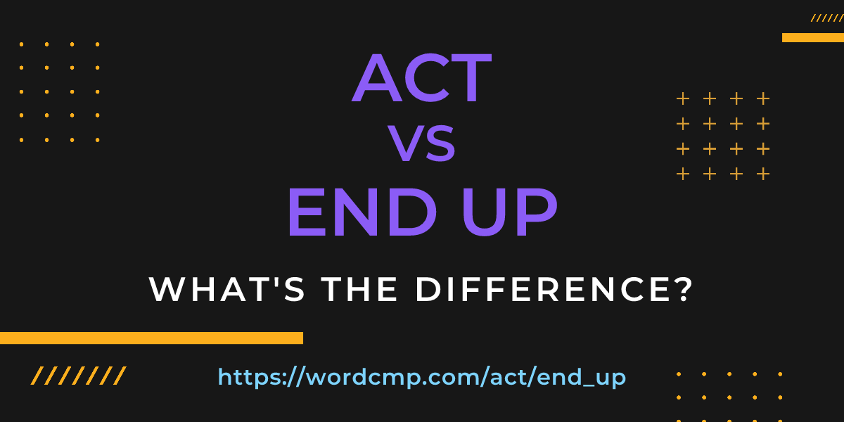 Difference between act and end up